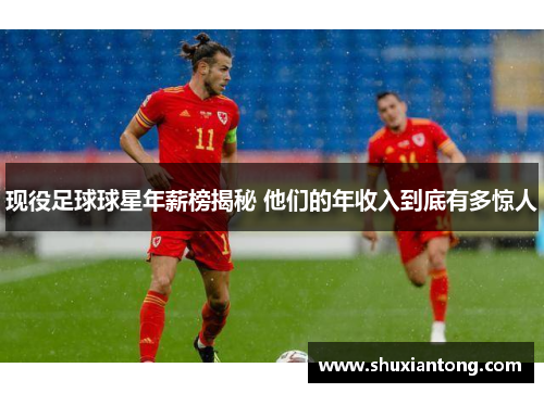 现役足球球星年薪榜揭秘 他们的年收入到底有多惊人