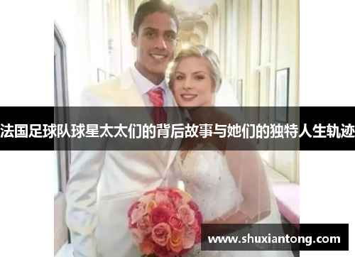 法国足球队球星太太们的背后故事与她们的独特人生轨迹