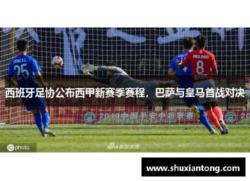 西班牙足协公布西甲新赛季赛程，巴萨与皇马首战对决